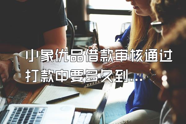 小象优品借款审核通过打款中要多久到账