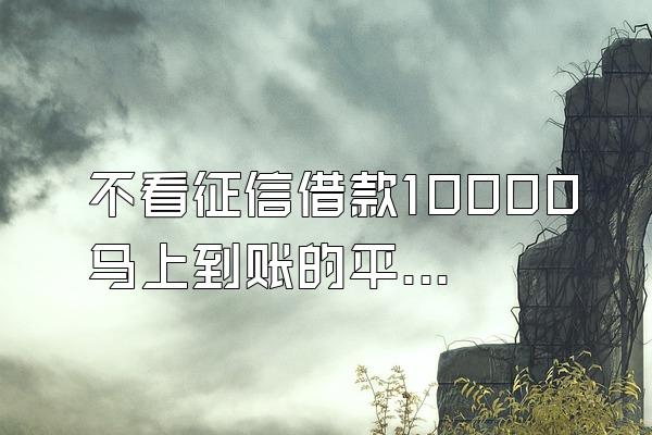 不看征信借款10000马上到账的平台