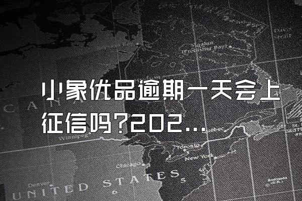 小象优品逾期一天会上征信吗?2022