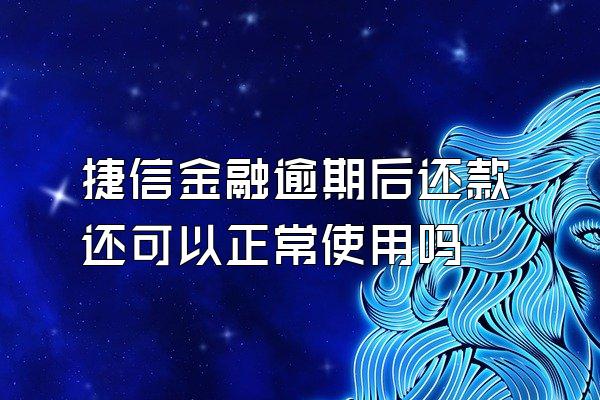 捷信金融逾期后还款还可以正常使用吗