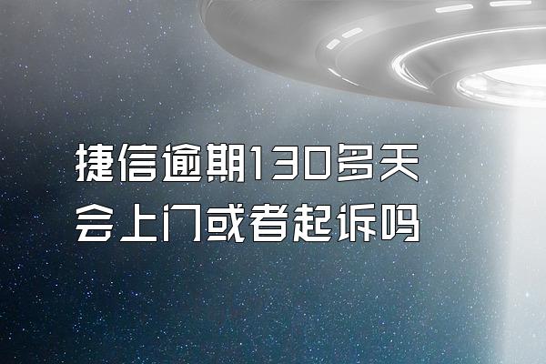 捷信逾期130多天会上门或者起诉吗