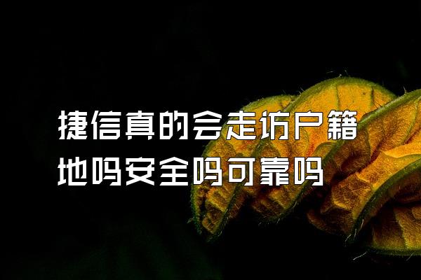 捷信真的会走访户籍地吗安全吗可靠吗