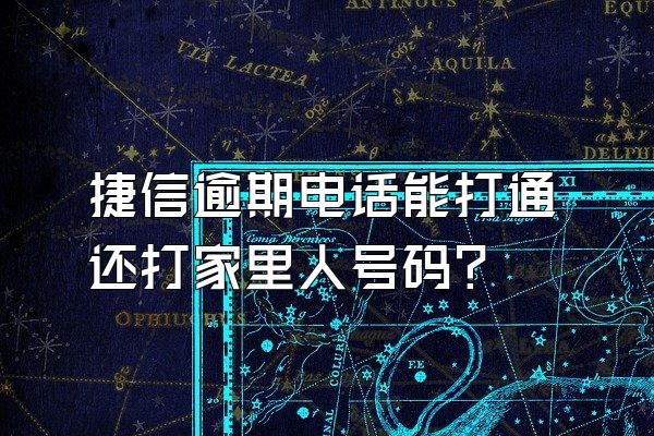 捷信逾期电话能打通还打家里人号码?