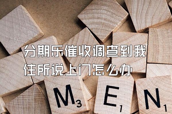 分期乐催收调查到我住所说上门怎么办