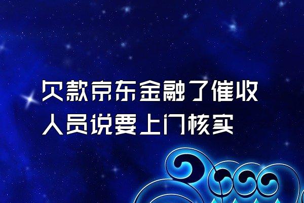 欠款京东金融了催收人员说要上门核实