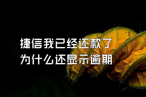 捷信我已经还款了 为什么还显示逾期