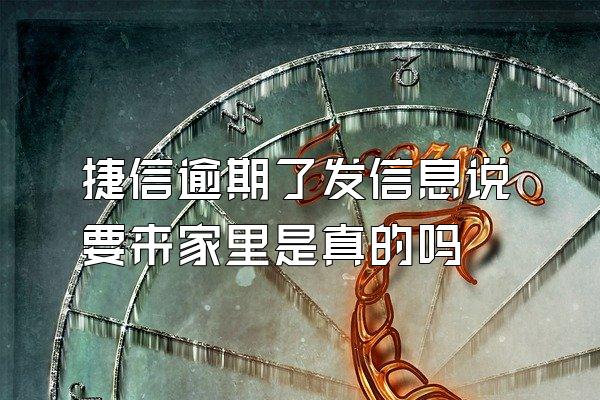 捷信逾期了发信息说要来家里是真的吗