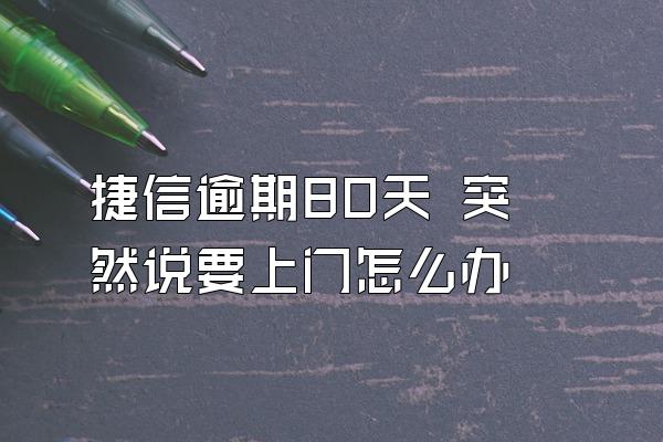 捷信逾期80天 突然说要上门怎么办