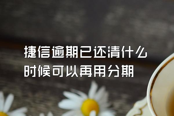 捷信逾期已还清什么时候可以再用分期