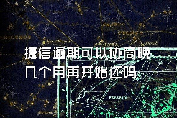 捷信逾期可以协商晚几个月再开始还吗