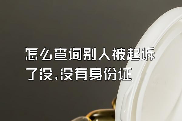 怎么查询别人被起诉了没,没有身份证