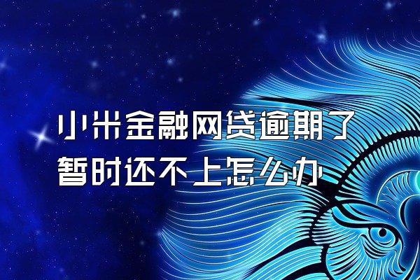 小米金融网贷逾期了暂时还不上怎么办