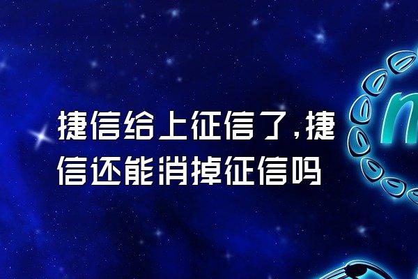 捷信给上征信了,捷信还能消掉征信吗