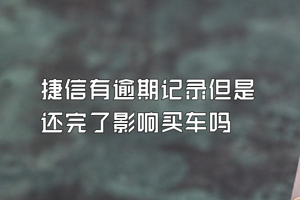 捷信有逾期记录但是还完了影响买车吗