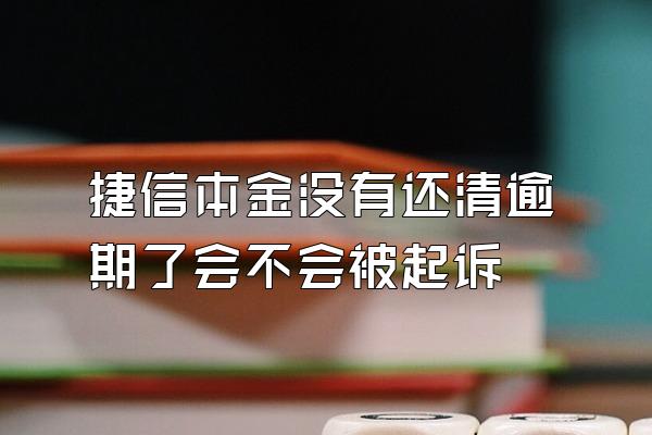 捷信本金没有还清逾期了会不会被起诉