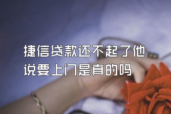 捷信贷款还不起了他说要上门是真的吗