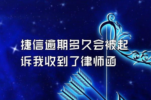 捷信逾期多久会被起诉我收到了律师函