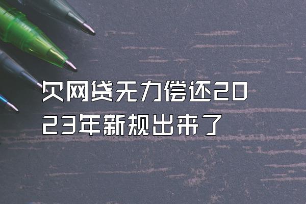 欠网贷无力偿还2023年新规出来了