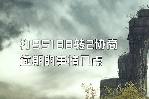 打95188转2协商逾期的事情几点