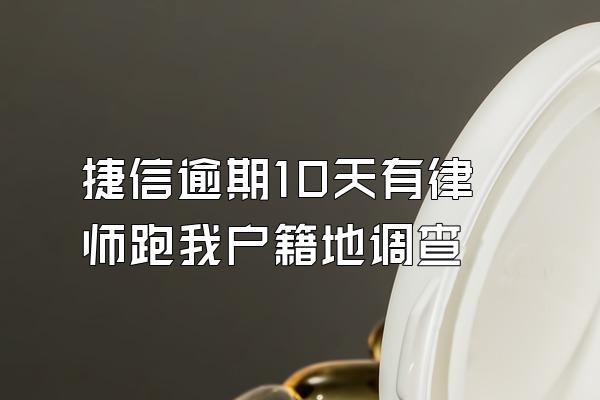 捷信逾期10天有律师跑我户籍地调查