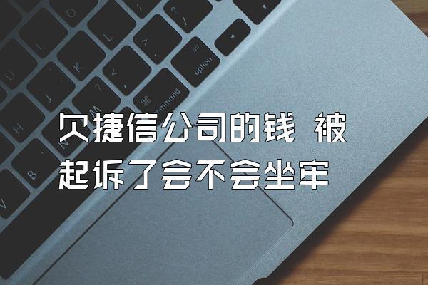 欠捷信公司的钱 被起诉了会不会坐牢