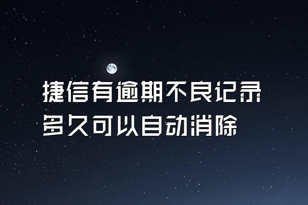 捷信有逾期不良记录多久可以自动消除