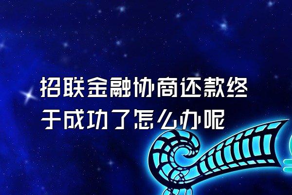 招联金融协商还款终于成功了怎么办呢