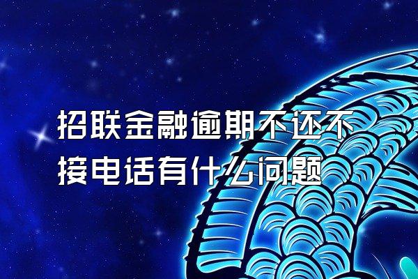 招联金融逾期不还不接电话有什么问题