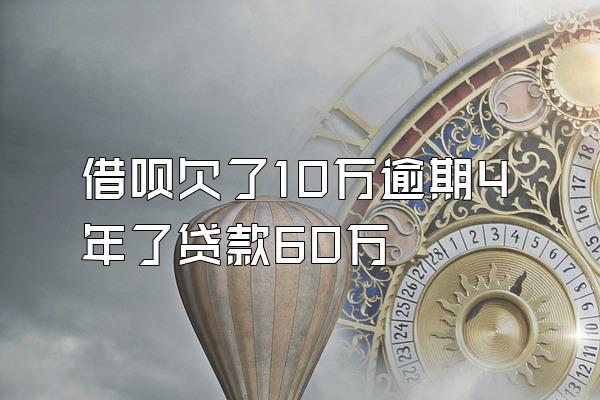 借呗欠了10万逾期4年了贷款60万