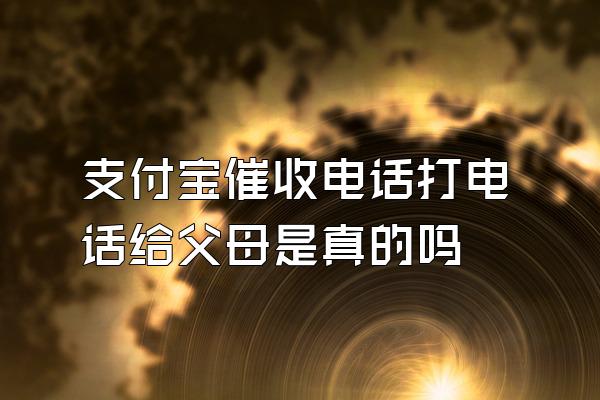 支付宝催收电话打电话给父母是真的吗