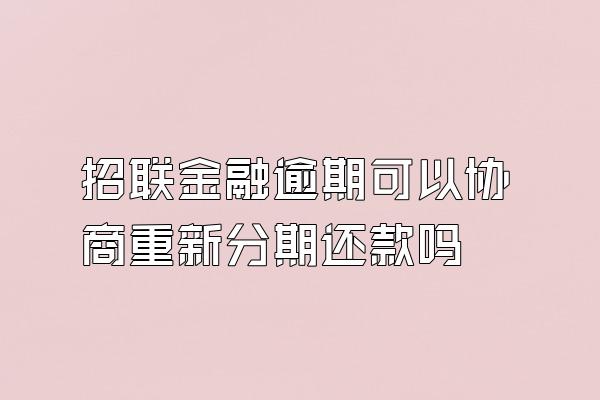 招联金融逾期可以协商重新分期还款吗