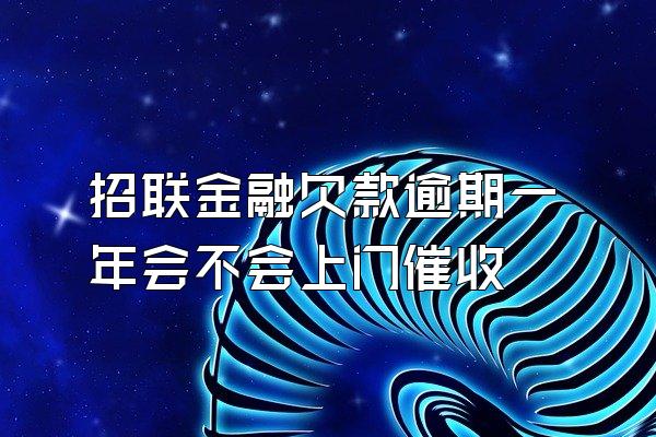 招联金融欠款逾期一年会不会上门催收