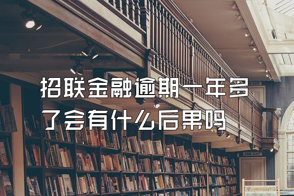 招联金融逾期一年多了会有什么后果吗