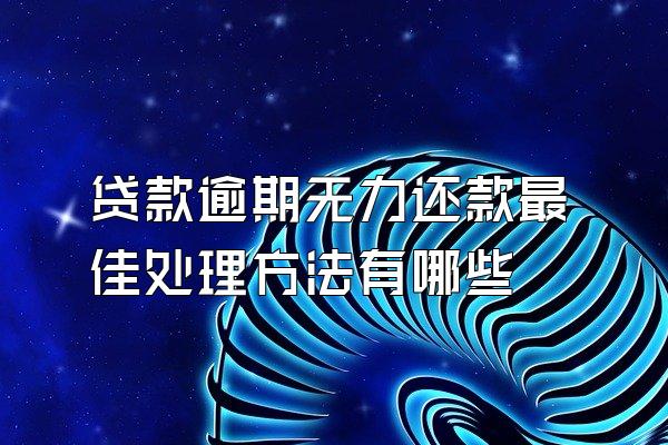 贷款逾期无力还款最佳处理方法有哪些