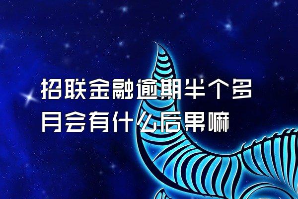 招联金融逾期半个多月会有什么后果嘛