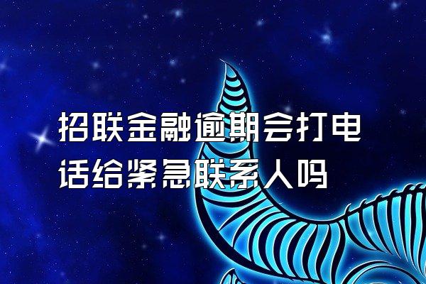 招联金融逾期会打电话给紧急联系人吗