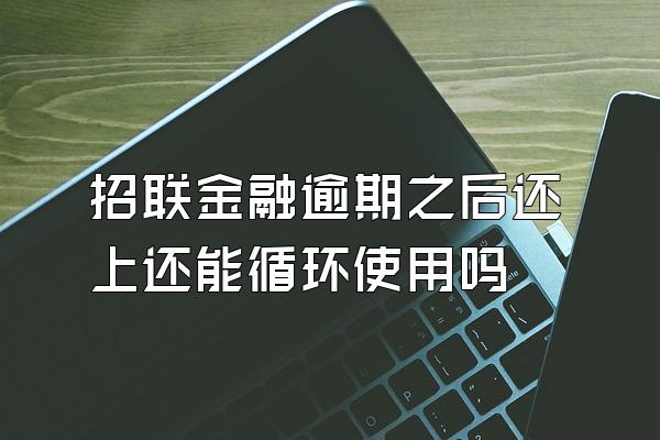 招联金融逾期之后还上还能循环使用吗