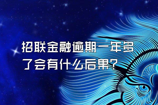 招联金融逾期一年多了会有什么后果?