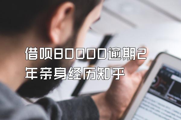 借呗80000逾期2年亲身经历知乎