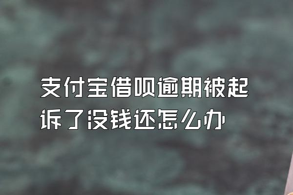 支付宝借呗逾期被起诉了没钱还怎么办