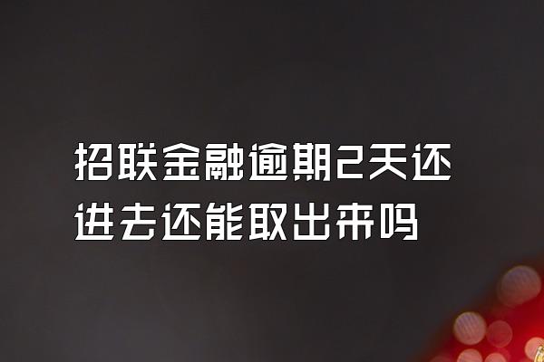 招联金融逾期2天还进去还能取出来吗