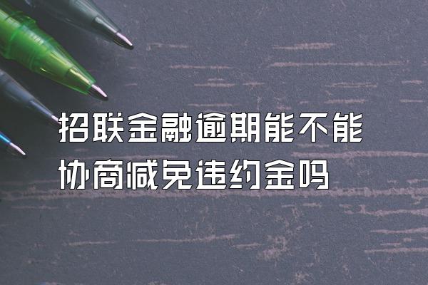 招联金融逾期能不能协商减免违约金吗