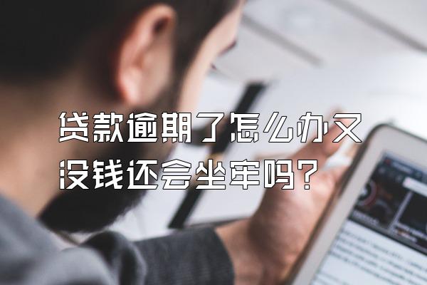 贷款逾期了怎么办又没钱还会坐牢吗?