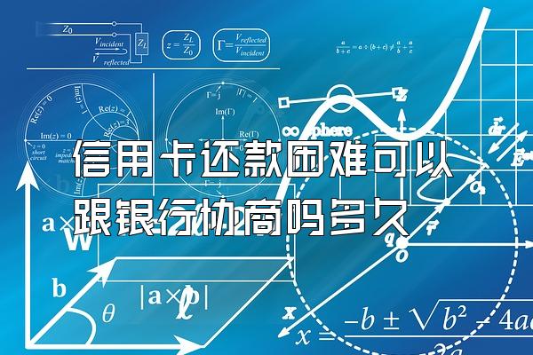 信用卡还款困难可以跟银行协商吗多久