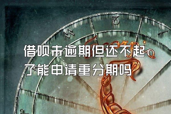 借呗未逾期但还不起了能申请重分期吗