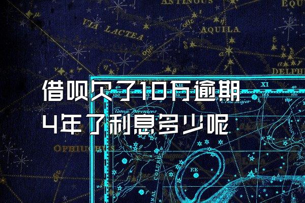 借呗欠了10万逾期4年了利息多少呢