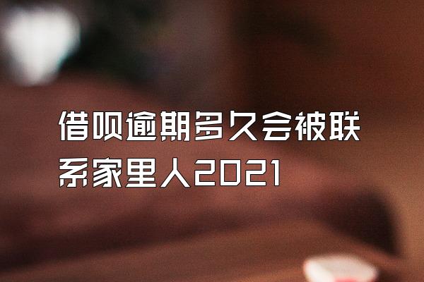 借呗逾期多久会被联系家里人2021