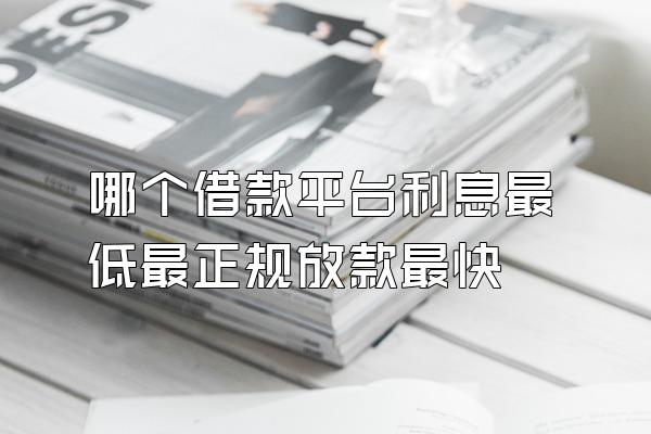 哪个借款平台利息最低最正规放款最快