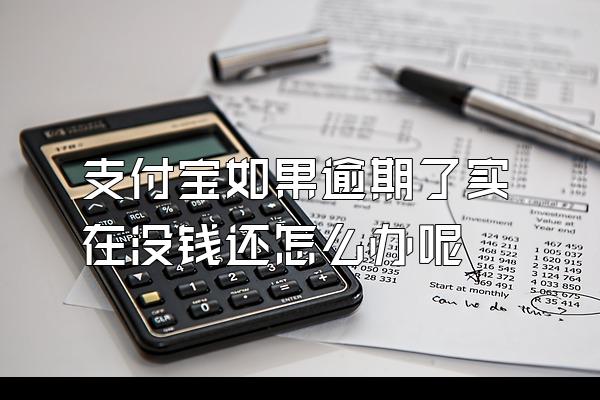 支付宝如果逾期了实在没钱还怎么办呢