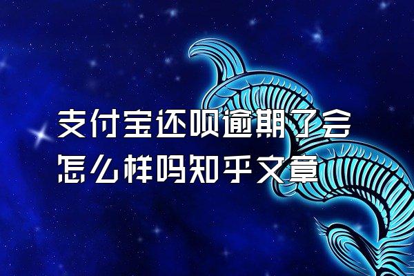 支付宝还呗逾期了会怎么样吗知乎文章